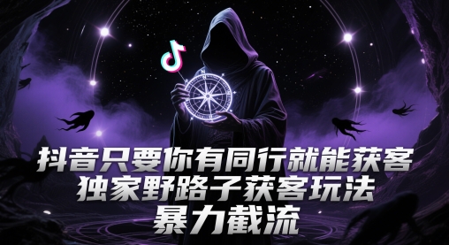 抖音只要你有同行就能获客，独家野路子获客玩法，暴力截流【揭秘】-圆梦资源网