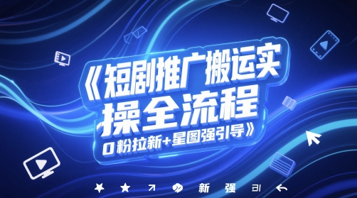 短剧推广搬运实操全流程，0粉拉新+星图强引导-圆梦资源网