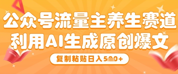 公众号流量主养生赛道，利用AI生成原创爆文，复制粘贴日入5张-圆梦资源网