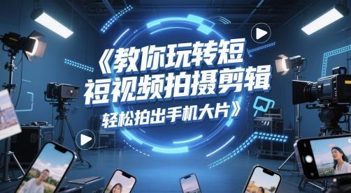 教你玩转短视频拍摄剪辑，轻松拍出手机大片-圆梦资源网