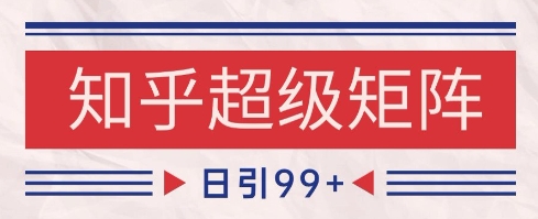 知乎超级矩阵玩法引流高质量精准粉SEO覆盖，日变现1k+【揭秘】-圆梦资源网
