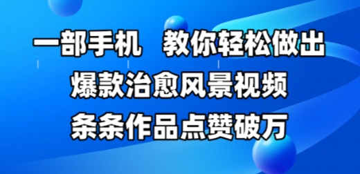 一部手机，教你轻松做出爆款治愈风景视频，条条作品点赞破W-圆梦资源网