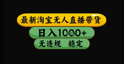 最新淘宝无人直播带货独家技术，日入1k+，无违规无封号，操作简单，长期稳定【揭秘】-圆梦资源网