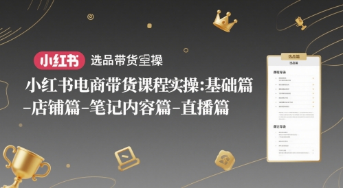 小红书电商带货课程实操：基础篇-选品篇-店铺篇-笔记内容篇-直播篇-圆梦资源网