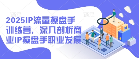2025IP流量操盘手训练营，深入剖析商业IP操盘手职业发展（更新）-圆梦资源网