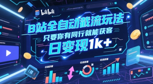 B站全自动截流玩法只要你有同行就能获客，日变现1k+【揭秘】-圆梦资源网