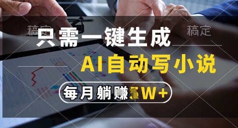 只需一键生成，AI全自动写小说，可一键生成120w字，每月躺着收益过1w+【揭秘】-圆梦资源网