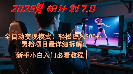 2025男粉计划7.0，全自动变现模式，轻松日入5张+，新手小白必看课程-圆梦资源网