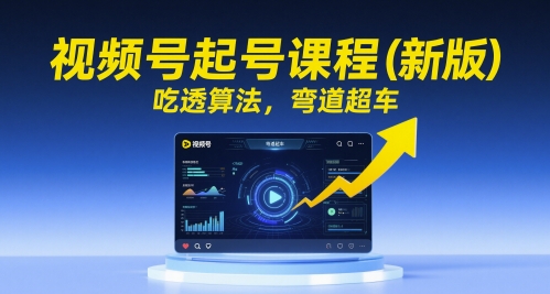 视频号起号课程（新版），吃透算法，弯道超车-圆梦资源网
