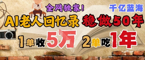 AI帮老人写回忆录，可以稳做50年的蓝海赛道，一单收2-3W，2单吃一年，长久可持续-圆梦资源网