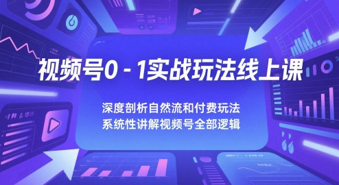 视频号0-1实战玩法线上课，深度剖析自然流和付费玩法，统性讲解视频号全部逻辑-圆梦资源网