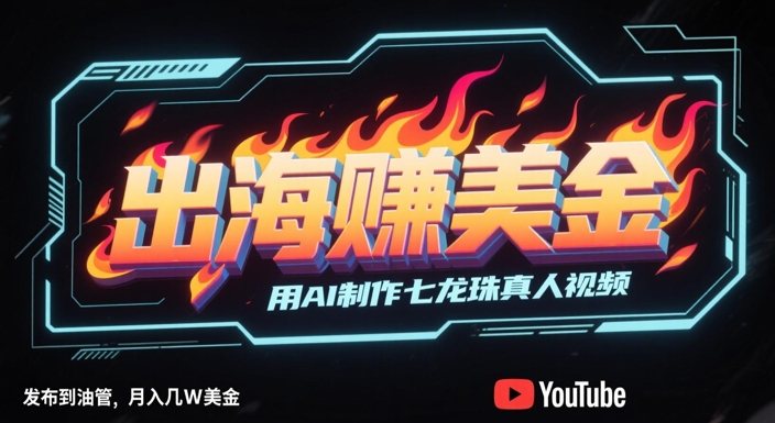 出海挣美金，用AI制作七龙珠真人视频，发布到油管，条条爆火，月入几W美刀-圆梦资源网