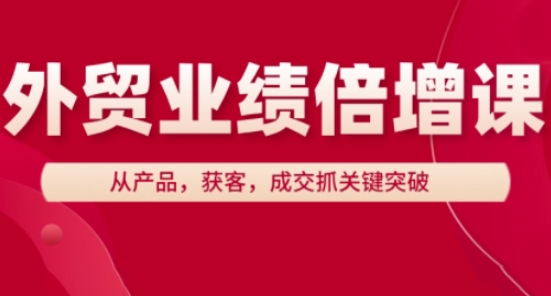 外贸业绩倍增课，从产品，获客，成交抓关键突破-圆梦资源网