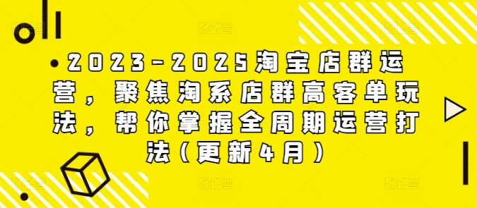 2023-2025淘宝店群运营，聚焦淘系店群高客单玩法，帮你掌握全周期运营打法(更新4月)-圆梦资源网