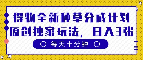 得物全新种草分成计划，原创独家玩法，每天只需十分钟，单日稳定变现多张【揭秘】-圆梦资源网