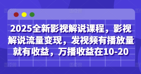 2025全新影视解说课程，影视解说流量变现，发视频有播放量就有收益，万播收益在10-20-圆梦资源网