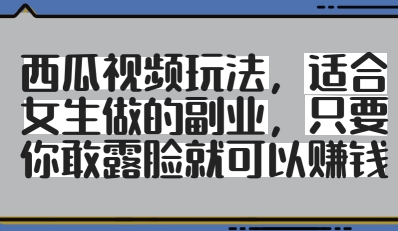 西瓜视频玩法，适合女生做的副业，只要你敢露脸就有收益-圆梦资源网