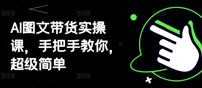 AI图文带货实操课，手把手教你，超级简单-圆梦资源网