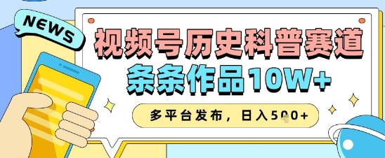 视频号历史科普赛道，条条作品10W+，多平台发布，助你变现收益翻倍-圆梦资源网