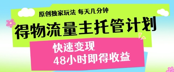 最新得物流量主计划，独家原创玩法，每天几分钟，快速变现，三至五天出收益【揭秘】-圆梦资源网