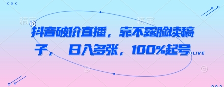 抖音破价直播，靠不露脸读稿子， 日入多张，100%起号-圆梦资源网