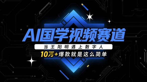 AI国学视频赛道：当王阳明遇上数字人，10w+爆款就是这么简单-圆梦资源网