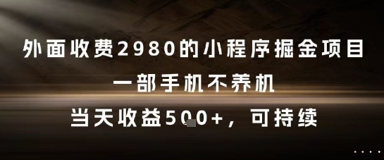 外面收费2980的小程序掘金项目，一部手机不养机，当天收益5张+，可持续【揭秘】-圆梦资源网