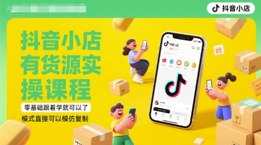 抖音小店有货源实操课程，零基础跟着学就可以了，模式直接可以模仿复制(更新6月)-圆梦资源网