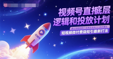 视频号直播底层逻辑和投放计划，短视频微付费撬短引最新打法-圆梦资源网