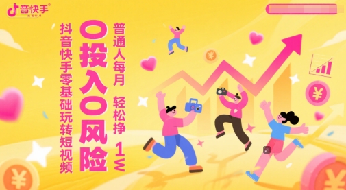抖音快手零基础玩转短视频，0投入0风险，普通人每月轻松挣1W-圆梦资源网