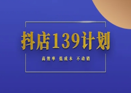 抖店139计划实录手册不动销起店实操方法论，高效率低成本不动销-圆梦资源网