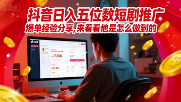 抖音日入五位数短剧推广爆单经验分享，来看看他是怎么做到的？-圆梦资源网