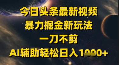 今日头条最新美女视频暴力掘金新玩法，一刀不剪，AI辅助轻松日入1k+-圆梦资源网