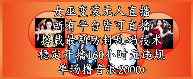 女巫变装直播最新玩法，所有直播平台皆可操作，稳定开播160小时无违规，单场撸音浪2k+-圆梦资源网