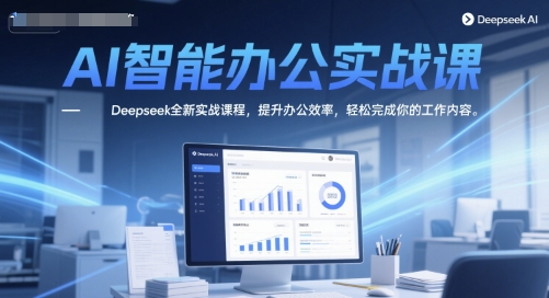 AI智能办公实战课，Deepseek全新实战课程，提升办公效率，轻松完成你的工作内容-圆梦资源网