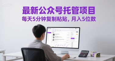 最新公众号托管项目，每天5分钟复制粘贴，月入5位数【揭秘】-圆梦资源网