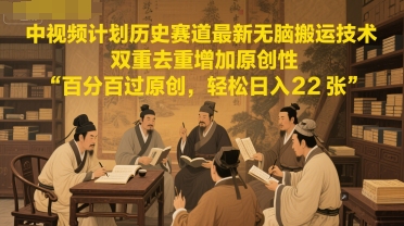 中视频计划历史赛道最新无脑搬运技术，双重去重增加原创性，百分百过原创，轻松日入2张-圆梦资源网
