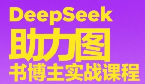 DeepSeek助力图书博主实战课，从0到1搭建账号、爆款选品逻辑、多维度内容制作技巧-圆梦资源网