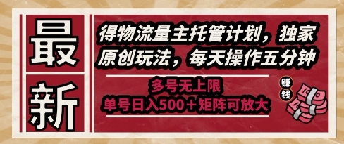 最新得物流量主托管计划，独家原创玩法，每天操作五分钟，多号无上限，单号日入5张+矩阵可放大【揭秘】-圆梦资源网