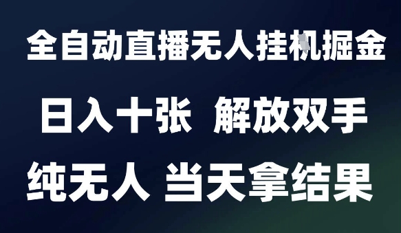 2025最新全自动直播无人挂G掘金，日入十张，解放双手纯无人，当天拿结果【揭秘】-圆梦资源网