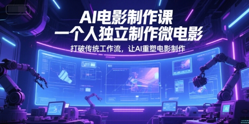 AI电影制作课，一个人独立制作微电影，打破传统工作流，让AI重塑电影制作-圆梦资源网