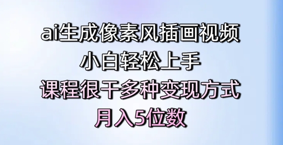 ai生成像素风插画视频，小白轻松上手，课程很干多种变现方式，月入5位数-圆梦资源网