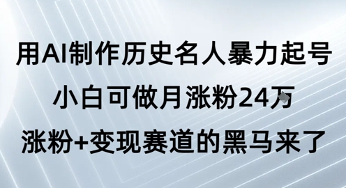 用AI制作历史名人暴力起号，小白可做月涨粉24W涨粉+变现赛道的黑马来了-圆梦资源网