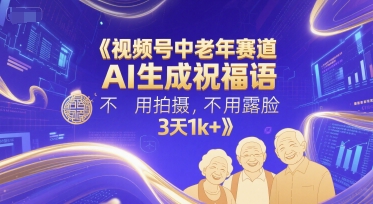 视频号中老年赛道，AI生成祝福语，不用拍摄，不用露脸，3天1k+-圆梦资源网