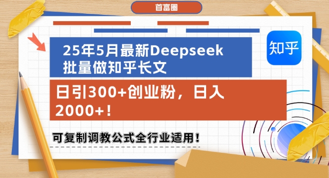 25年5月最新Deepseek批量做知乎长文，日引300+创业粉，日入1k+，可复制调教公式全行业适用-圆梦资源网