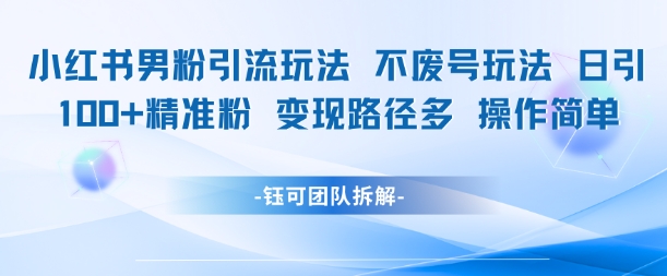 小红书男粉引流玩法不废号玩法日引100男粉变现路径多操作简单-圆梦资源网