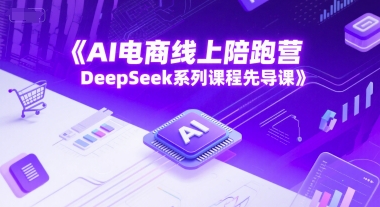AI电商线上陪跑营，DeepSeek系列课程先导课-圆梦资源网