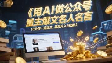 用AI做公众号流量主爆文名人名言，10分钟一篇爆文，最高月入5位数-圆梦资源网
