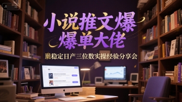 小说推文爆单大佬稳定日产三位数实操经验分享会-圆梦资源网