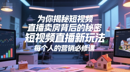 为你揭秘短视频直播卖房背后的秘密，短视频直播新玩法，每个人的营销必修课-圆梦资源网